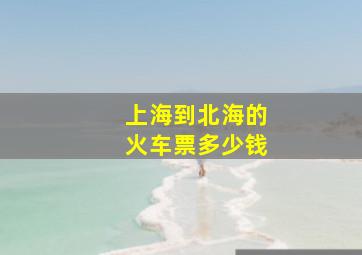 上海到北海的火车票多少钱