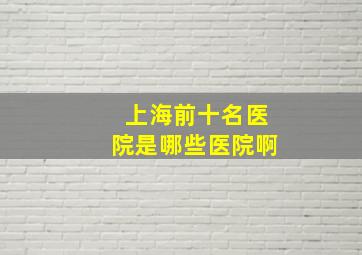 上海前十名医院是哪些医院啊