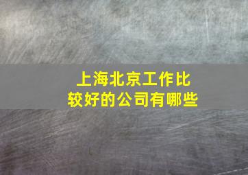 上海北京工作比较好的公司有哪些