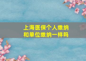 上海医保个人缴纳和单位缴纳一样吗