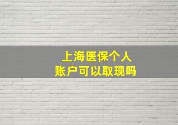 上海医保个人账户可以取现吗