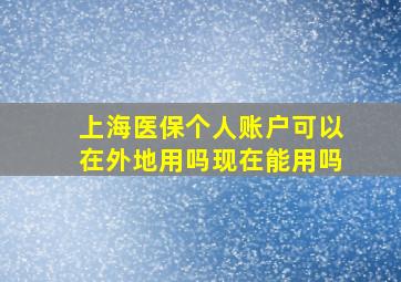 上海医保个人账户可以在外地用吗现在能用吗