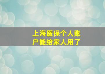 上海医保个人账户能给家人用了