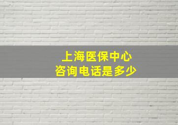 上海医保中心咨询电话是多少