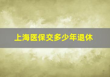 上海医保交多少年退休