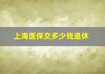 上海医保交多少钱退休