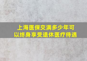 上海医保交满多少年可以终身享受退休医疗待遇