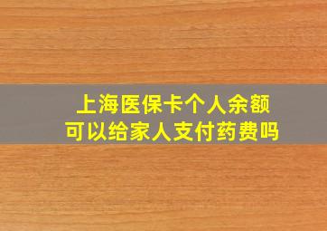 上海医保卡个人余额可以给家人支付药费吗