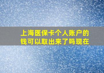 上海医保卡个人账户的钱可以取出来了吗现在