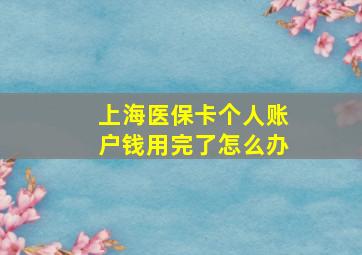 上海医保卡个人账户钱用完了怎么办