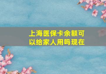 上海医保卡余额可以给家人用吗现在