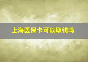 上海医保卡可以取钱吗