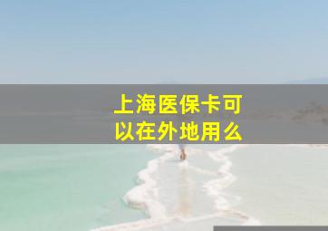 上海医保卡可以在外地用么