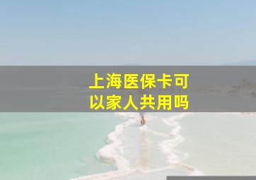 上海医保卡可以家人共用吗