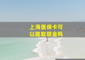 上海医保卡可以提取现金吗