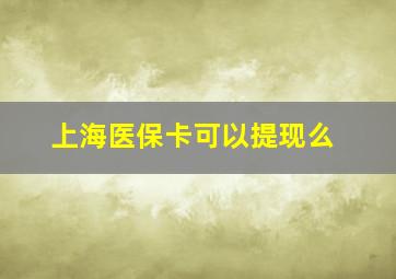 上海医保卡可以提现么