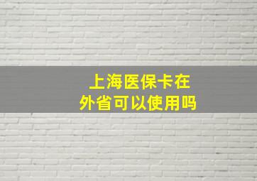 上海医保卡在外省可以使用吗