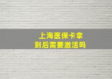 上海医保卡拿到后需要激活吗