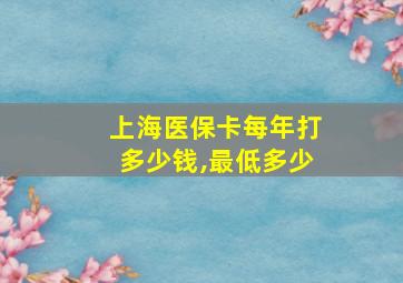 上海医保卡每年打多少钱,最低多少