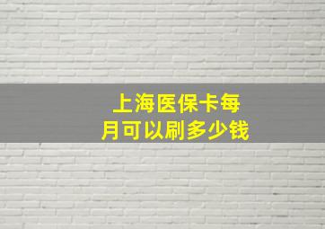 上海医保卡每月可以刷多少钱