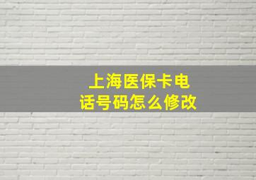 上海医保卡电话号码怎么修改