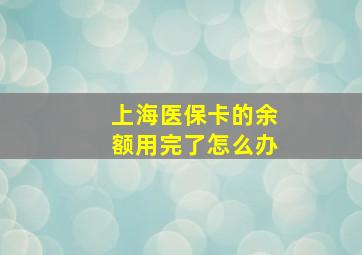 上海医保卡的余额用完了怎么办