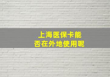 上海医保卡能否在外地使用呢