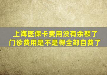 上海医保卡费用没有余额了门诊费用是不是得全部自费了