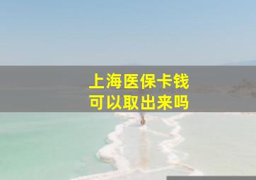 上海医保卡钱可以取出来吗