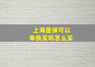 上海医保可以单独买吗怎么买