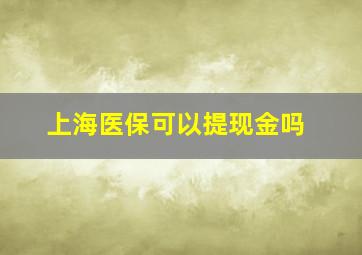 上海医保可以提现金吗