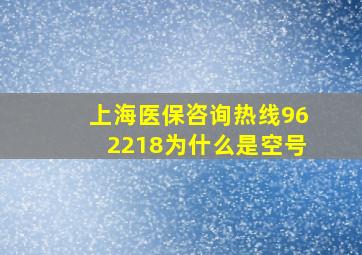 上海医保咨询热线962218为什么是空号