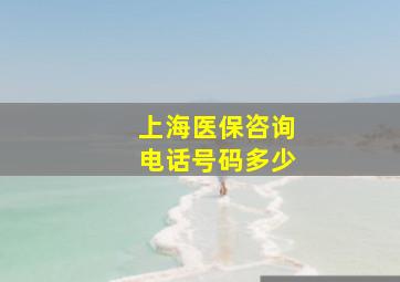 上海医保咨询电话号码多少