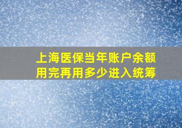 上海医保当年账户余额用完再用多少进入统筹