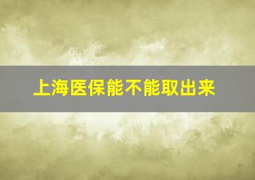 上海医保能不能取出来