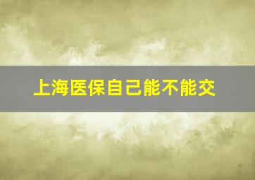 上海医保自己能不能交