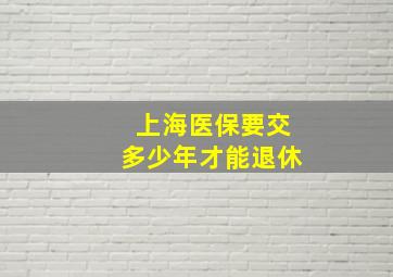 上海医保要交多少年才能退休