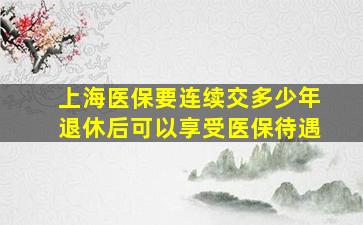 上海医保要连续交多少年退休后可以享受医保待遇