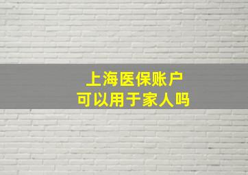 上海医保账户可以用于家人吗