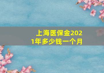 上海医保金2021年多少钱一个月