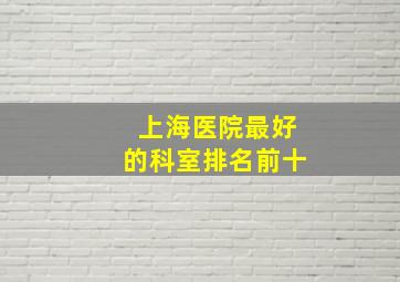 上海医院最好的科室排名前十