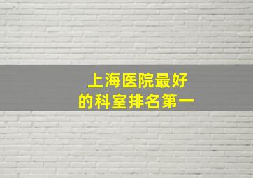 上海医院最好的科室排名第一