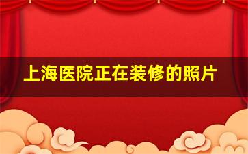 上海医院正在装修的照片