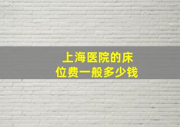 上海医院的床位费一般多少钱