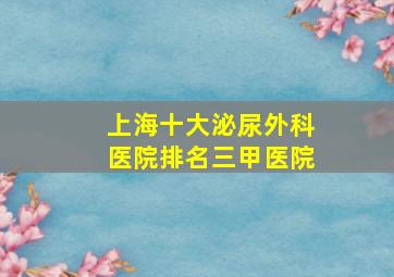 上海十大泌尿外科医院排名三甲医院