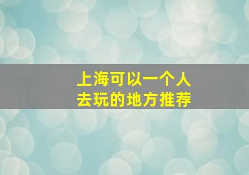 上海可以一个人去玩的地方推荐