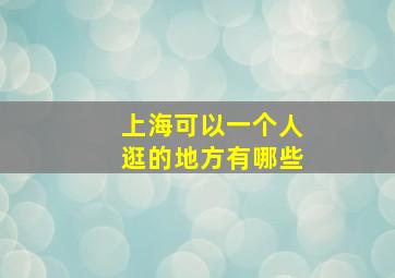 上海可以一个人逛的地方有哪些