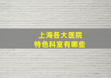 上海各大医院特色科室有哪些