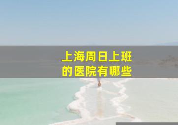 上海周日上班的医院有哪些