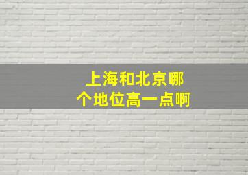 上海和北京哪个地位高一点啊